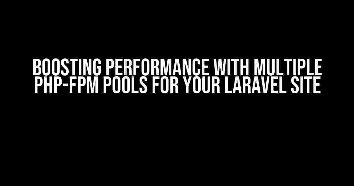 Boosting Performance with Multiple PHP-FPM Pools for Your Laravel Site