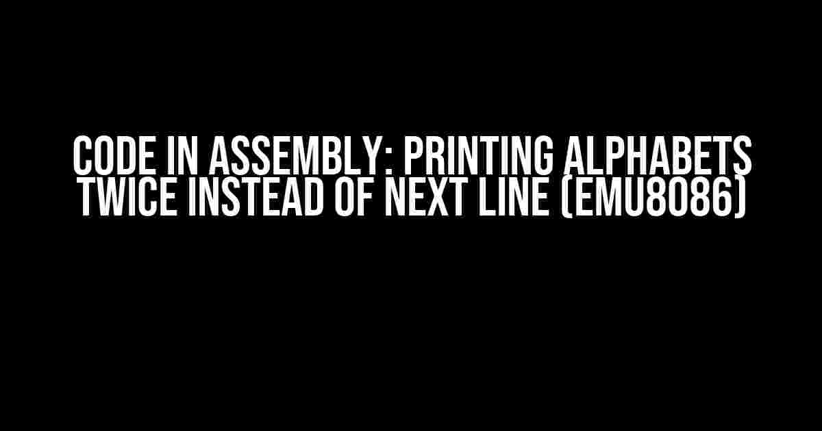 Code in Assembly: Printing Alphabets Twice Instead of Next Line (emu8086)