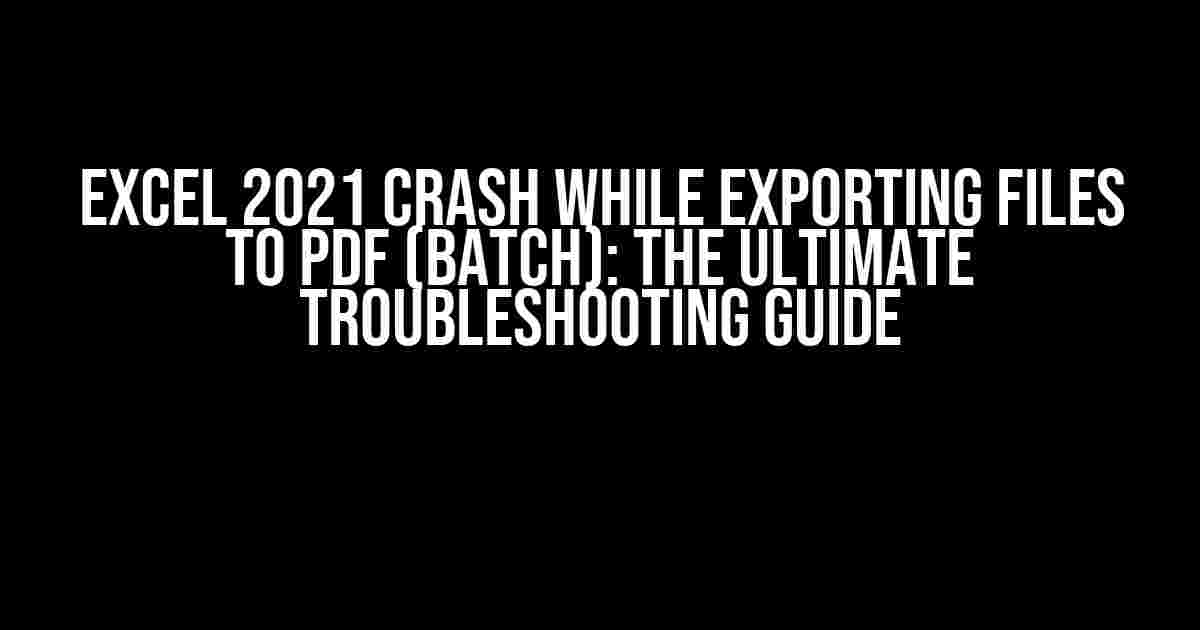 Excel 2021 Crash While Exporting Files to PDF (Batch): The Ultimate Troubleshooting Guide