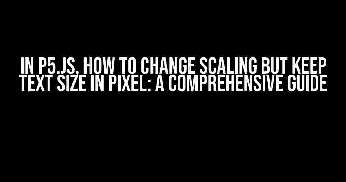 In p5.js, How to Change Scaling but Keep Text Size in Pixel: A Comprehensive Guide