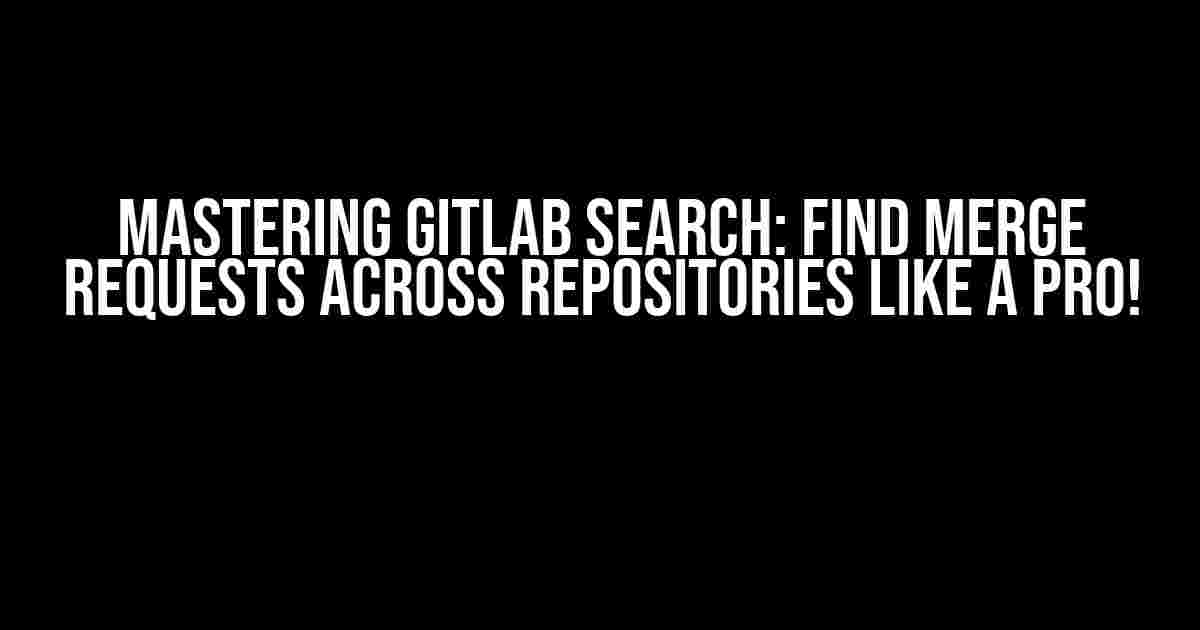 Mastering Gitlab Search: Find Merge Requests Across Repositories Like a Pro!