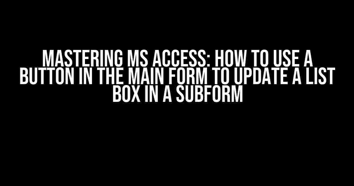 Mastering MS Access: How to Use a Button in the Main Form to Update a List Box in a Subform