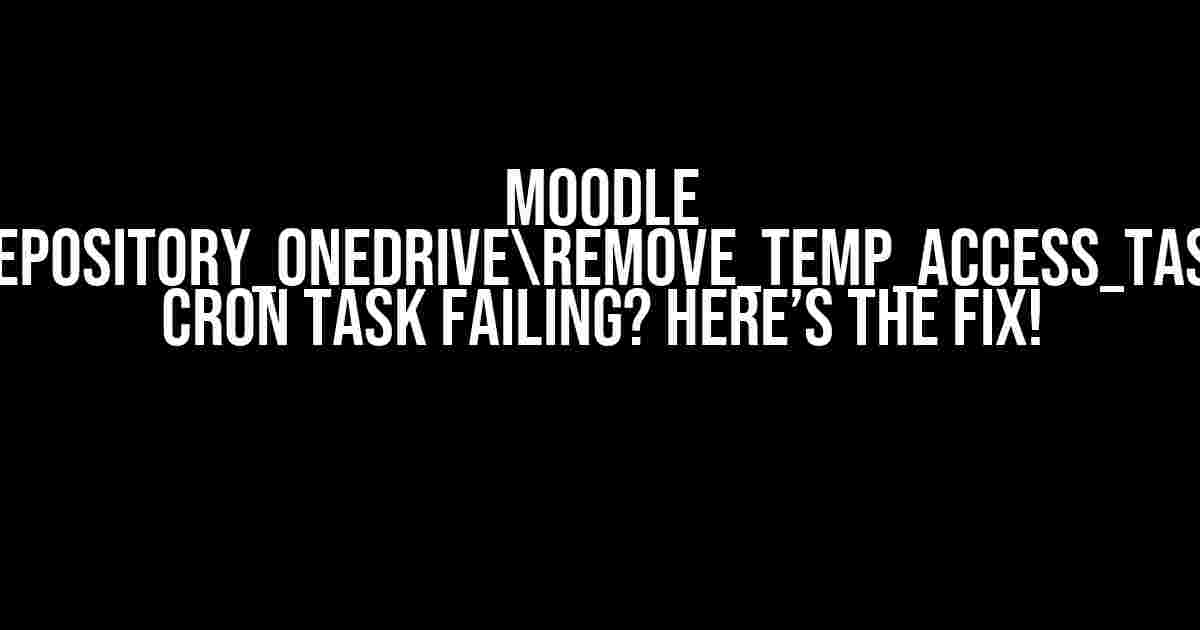 Moodle "repository_onedriveremove_temp_access_task" CRON task failing? Here’s the Fix!