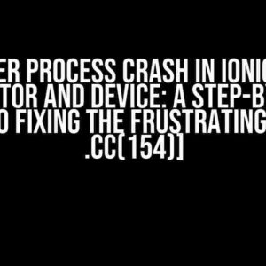 Renderer Process Crash in Ionic App on Emulator and Device: A Step-by-Step Guide to Fixing the Frustrating [ERROR .cc(154)]