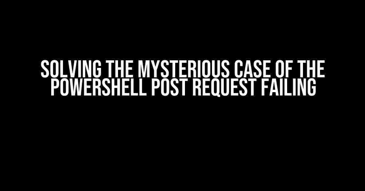 Solving the Mysterious Case of the PowerShell Post Request Failing