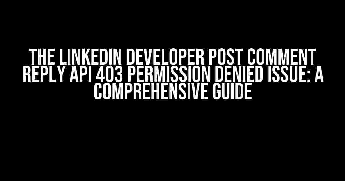 The LinkedIn Developer Post Comment Reply API 403 Permission Denied Issue: A Comprehensive Guide