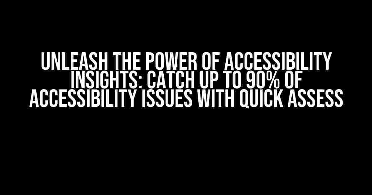 Unleash the Power of Accessibility Insights: Catch Up to 90% of Accessibility Issues with Quick Assess