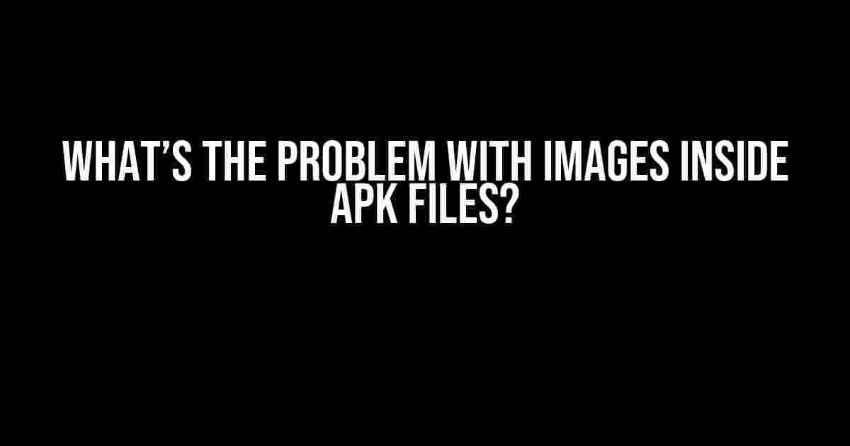 What’s the Problem with Images Inside APK Files?